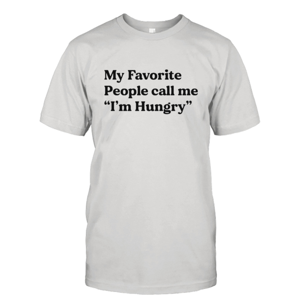 My favorite people call me I’m hungry shirt