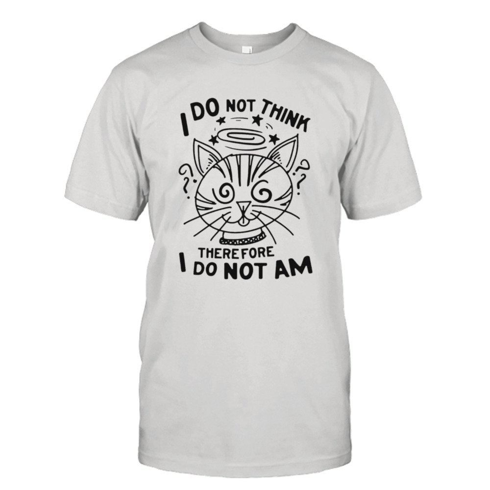 Cat I do not think therefore I do not am shirt