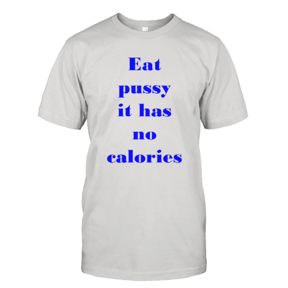 Eat pussy it has no calories shirt