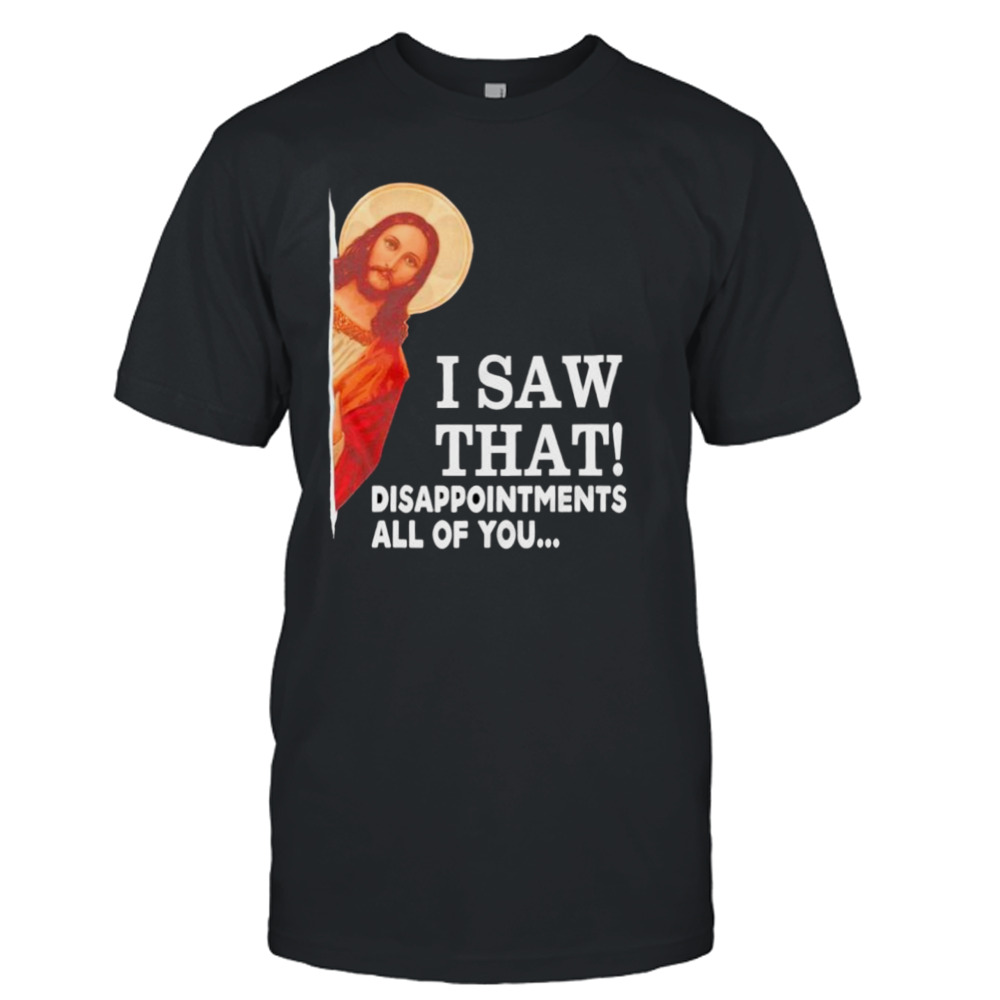 Jesus I saw that disappointments all of you shirt