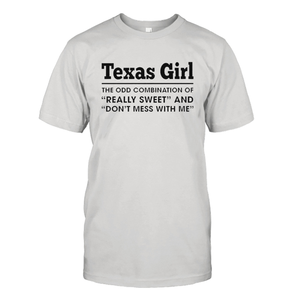 Texas girl the odd combination of really sweet and don’t mess with me shirt