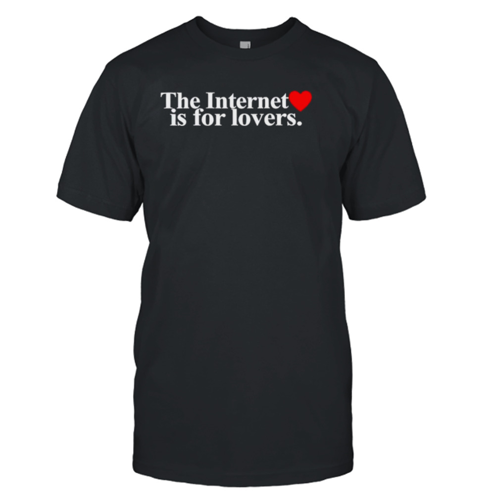 The internet is for lovers shirt