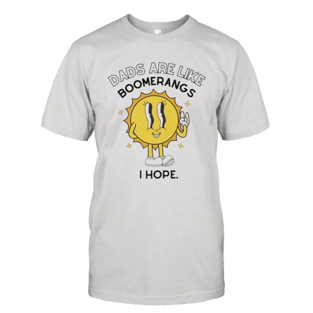 Dads Are Like Boomerangs I Hope T-shirt