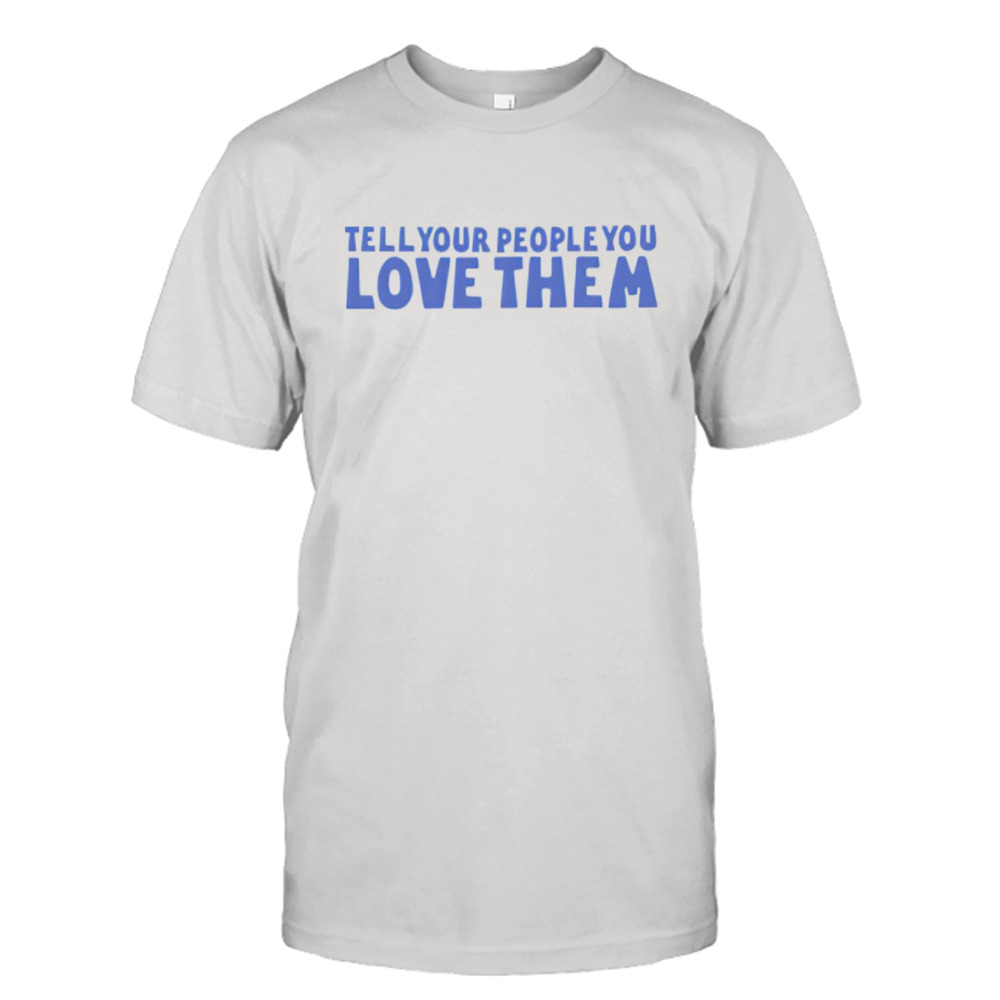 Tell your people love them shirt