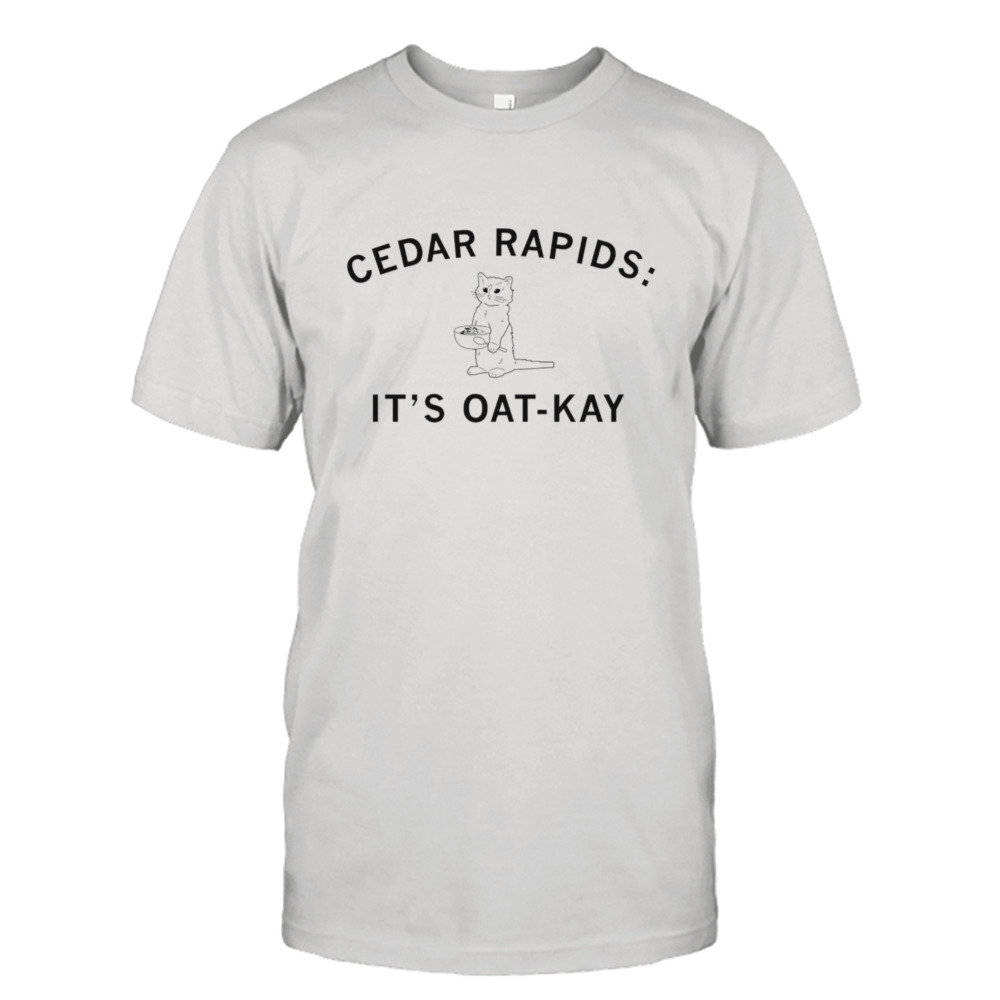 Cedar rapids it’s oat kay cat shirt