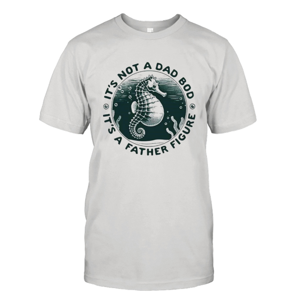 Hippocampus it’s not a dad bod it’s a father figure shirt