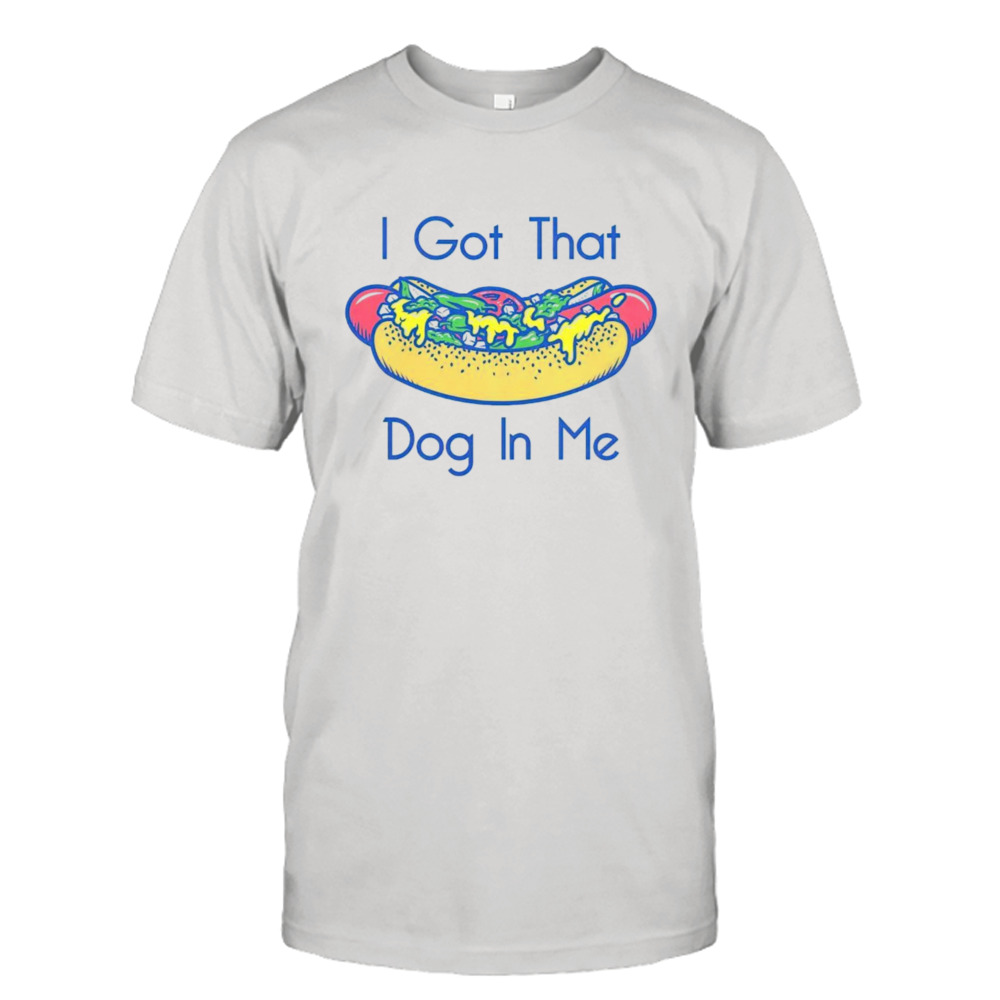 Hotdog got that dog in me shirt