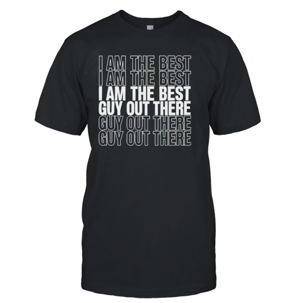 I am the best guy out there shirt