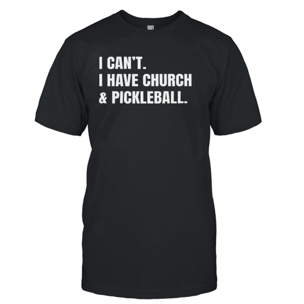 I can’t I have church & pickleball shirt