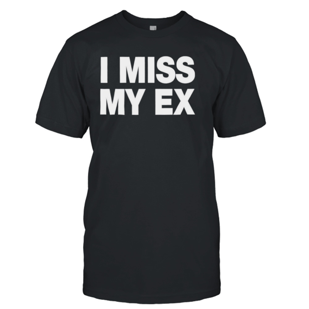 I miss my ex shirt