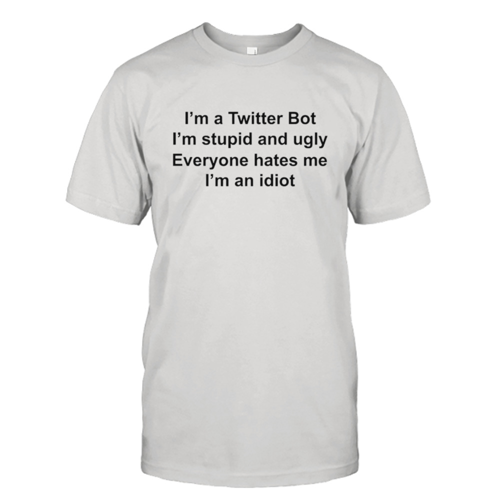 I’m a twitter bot I’m stupid and ugly shirt