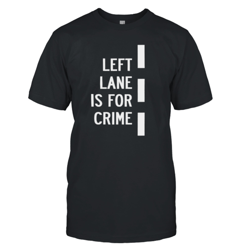 Left lane is for crime shirt