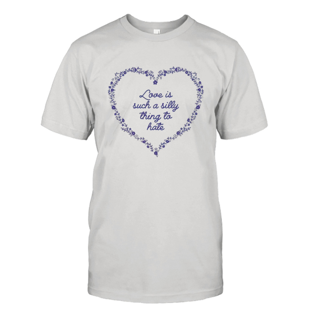 Love is such a silly thing to hate shirt