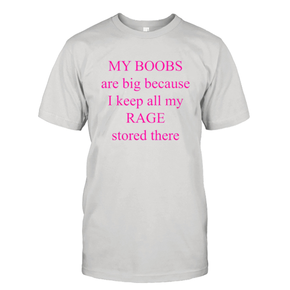 My boobs are big because I keep all my rage stored there pink shirt