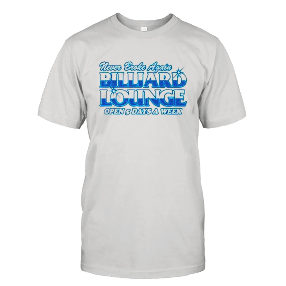 Never broke again billiards lounge open 5 days a week shirt