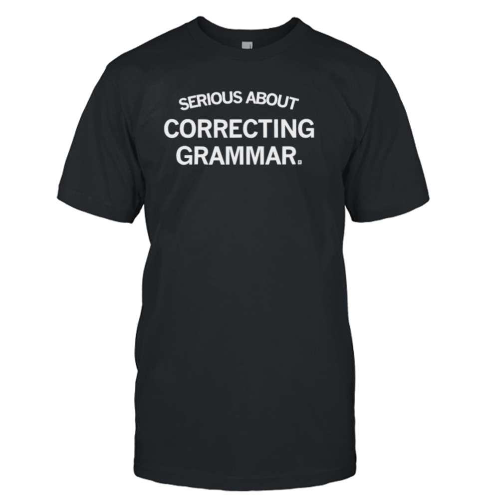 Serious about correcting grammar shirt