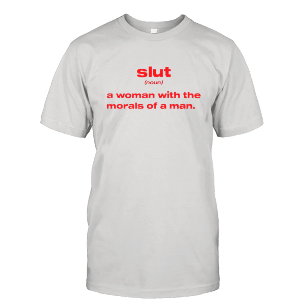 Slut noun a woman with the morals of a man shirt