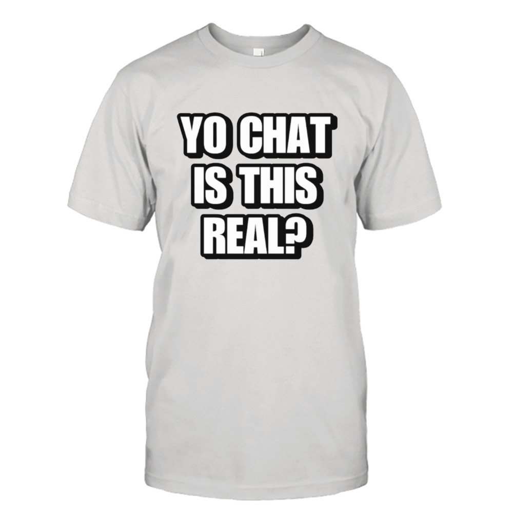 Yo chat is this real shirt