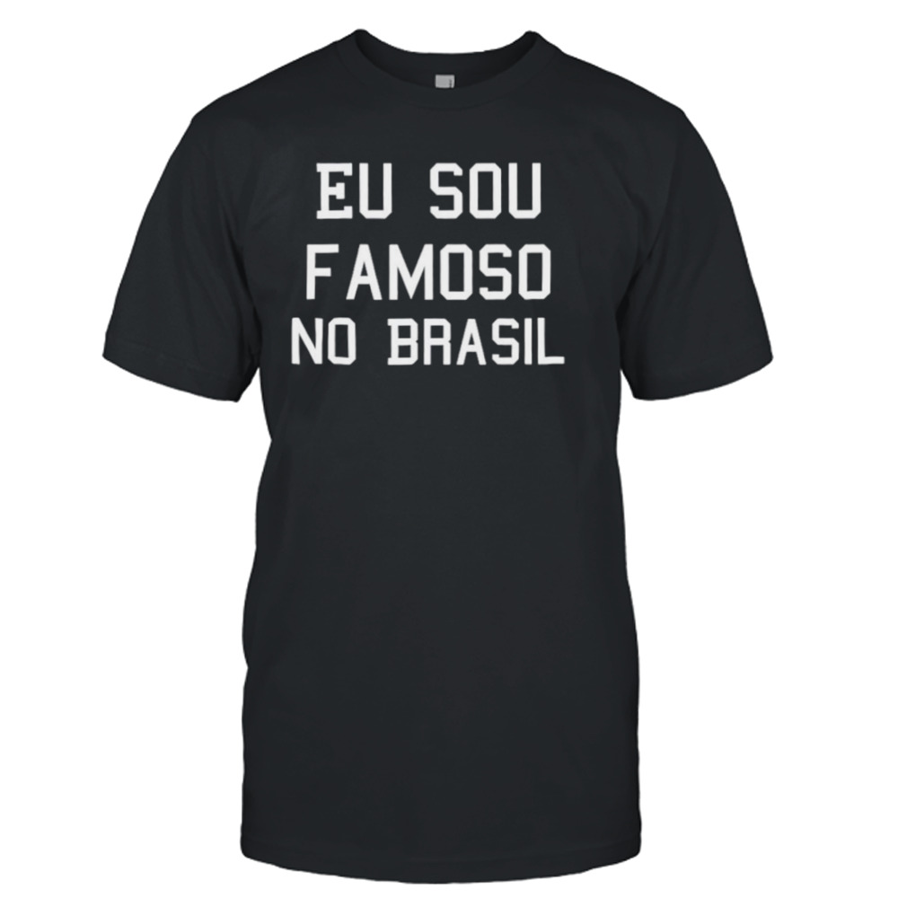 Eu sou famoso no Brasil Camisa shirt