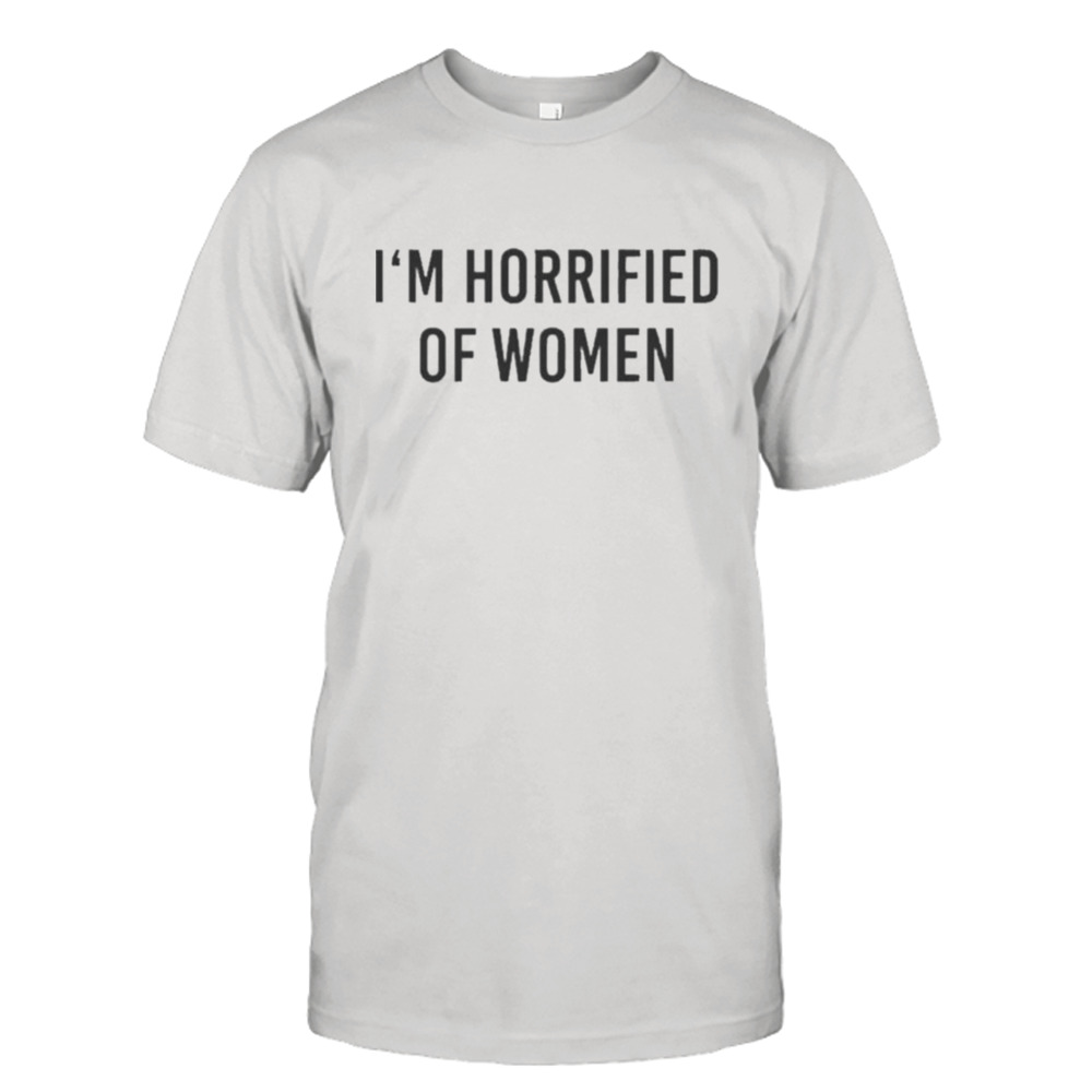 I’m Horrified Of Women Shirt