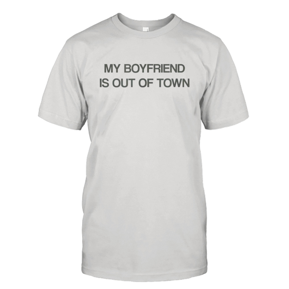 My Boyfriend Is Out Of Town shirt