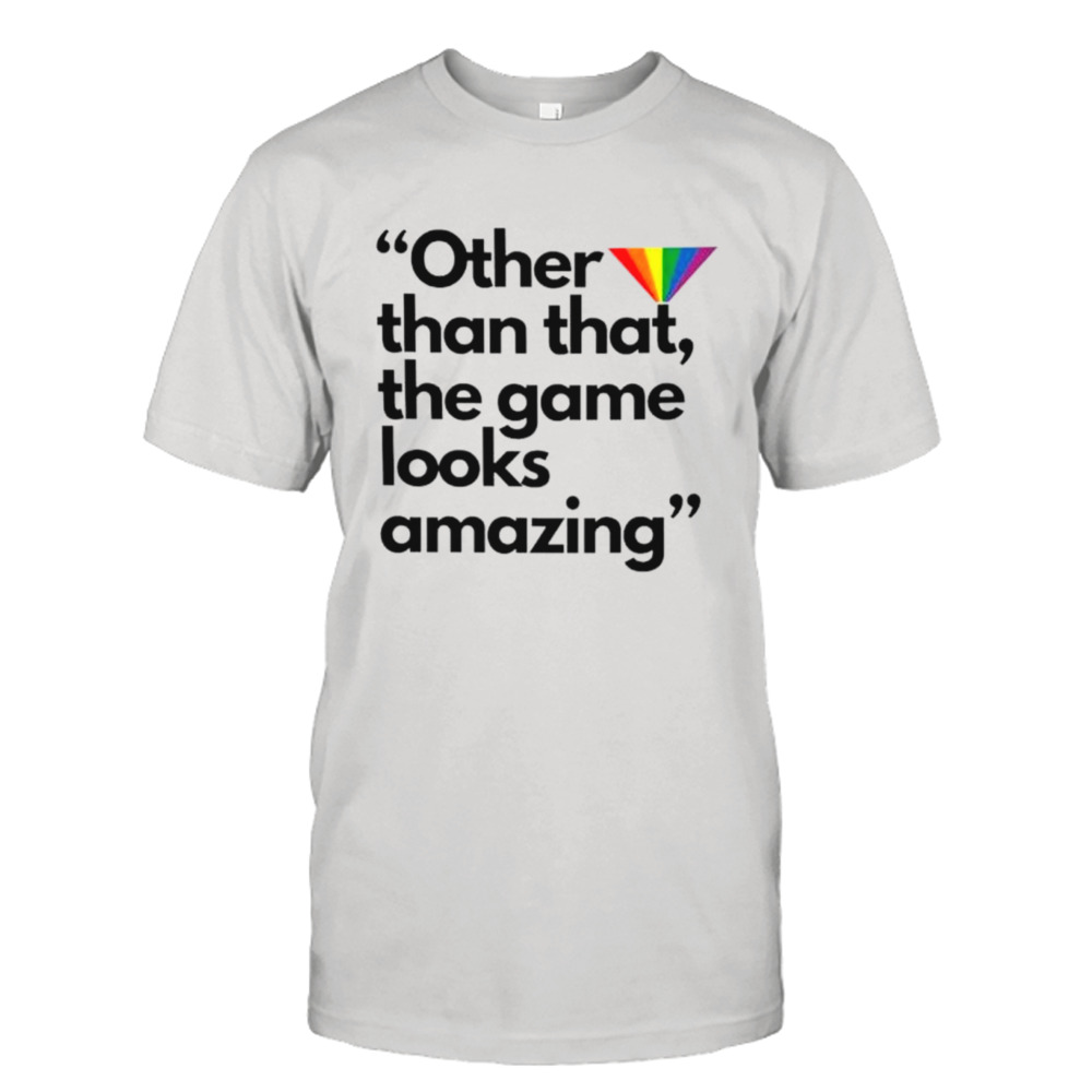 Other than that the game looks amazing shirt