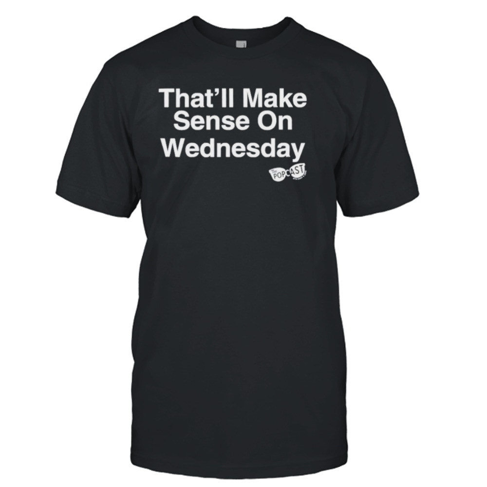 That’ll make sense on wednesday shirt