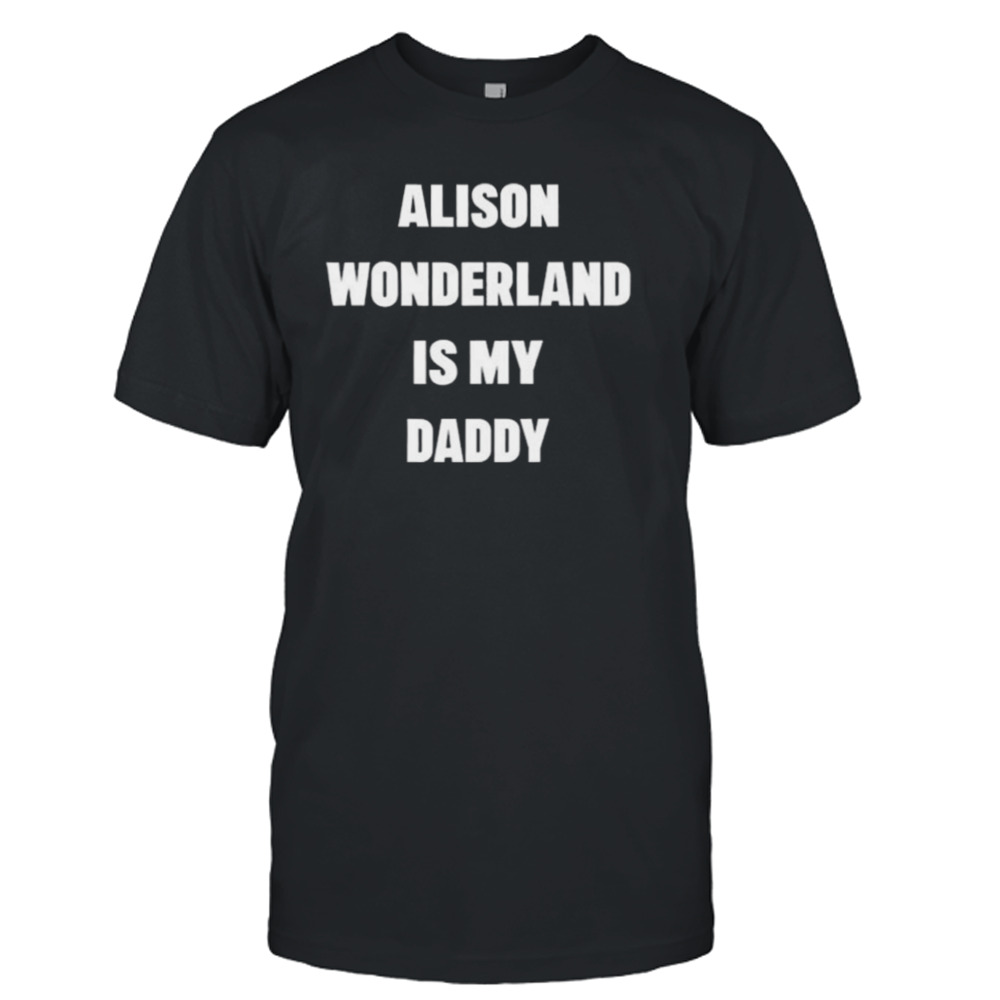 Alison Wonderland Is My Daddy Have You My Seen Father T-shirt