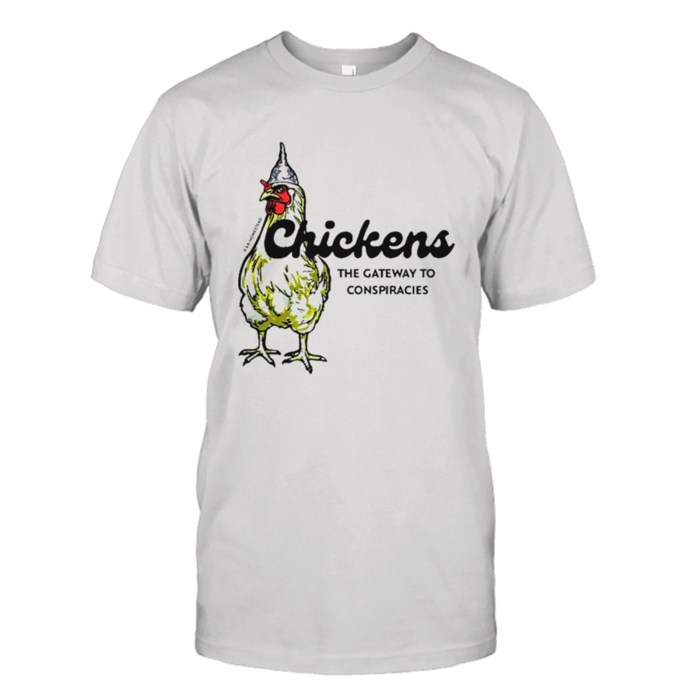 Chickens the gateway to conspiracies shirt