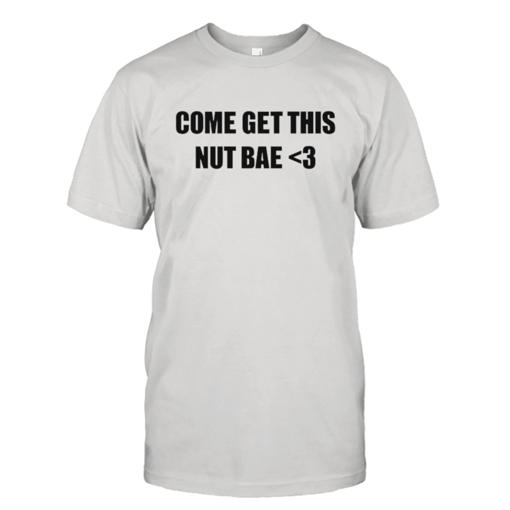 Come get this nut bae shirt