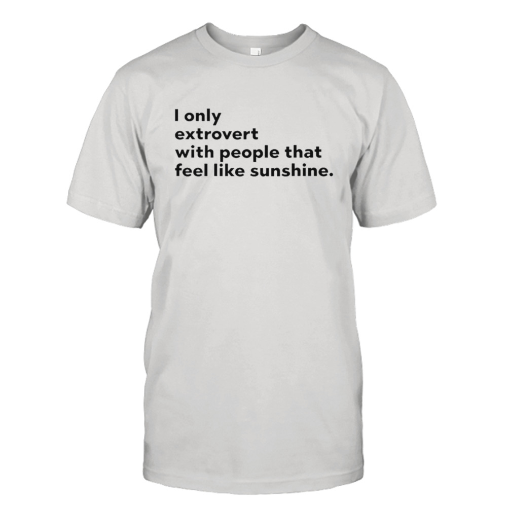 I only extrovert with people that feel like sunshine shirt