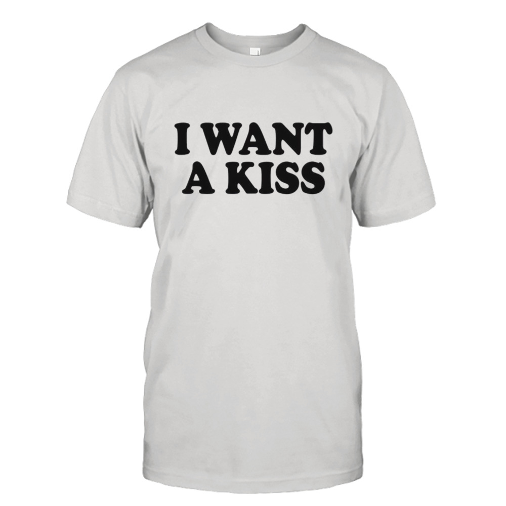 I want a kiss shirt