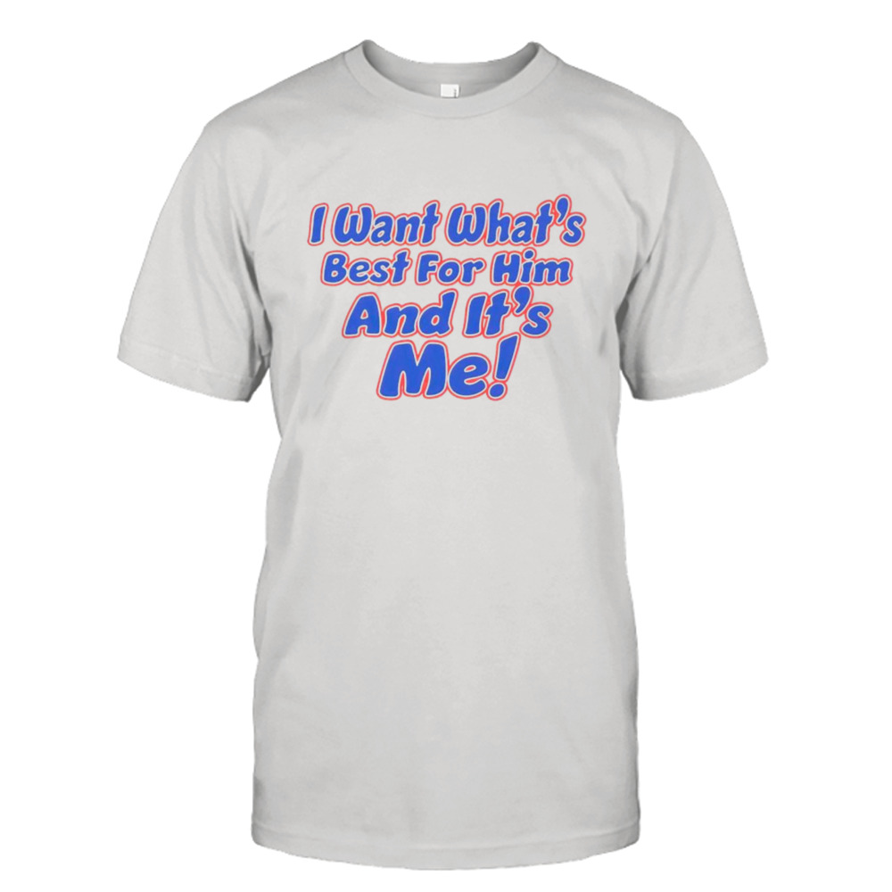 I want what’s best for him and it’s me shirt