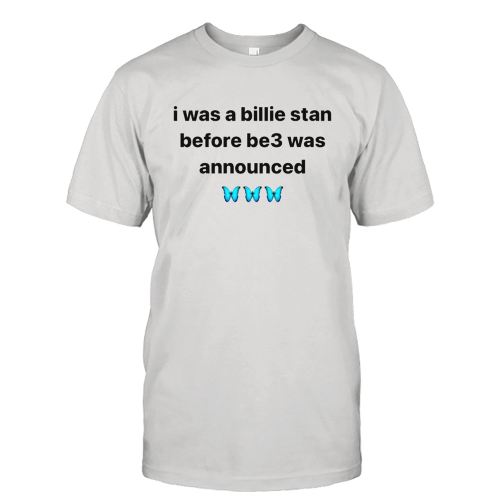 I was a billie stan before be3 was announced shirt