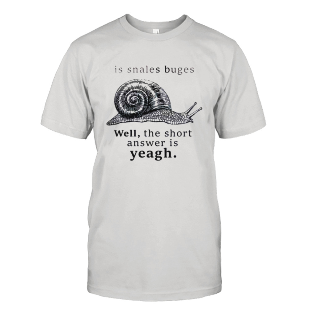 Is snales buges well the short answer is yeah shirt