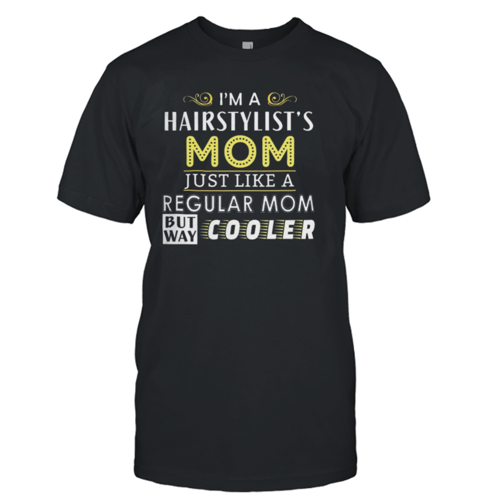 I’m A Hairstylist’s Mom Just Like A Regular Mom But Way Cooler T-shirt