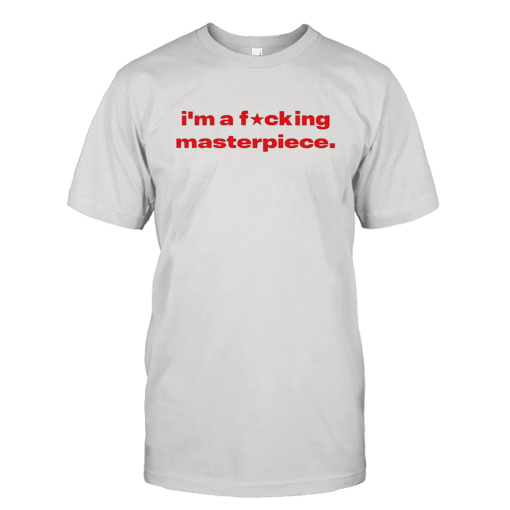 I’m a fucking masterpiece shirt