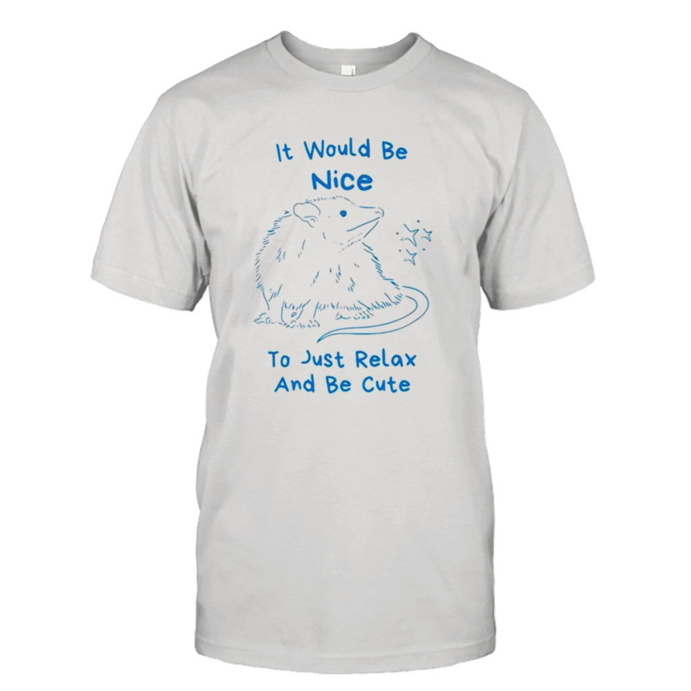 Opossum t would be nice to just relax and be cute shirt