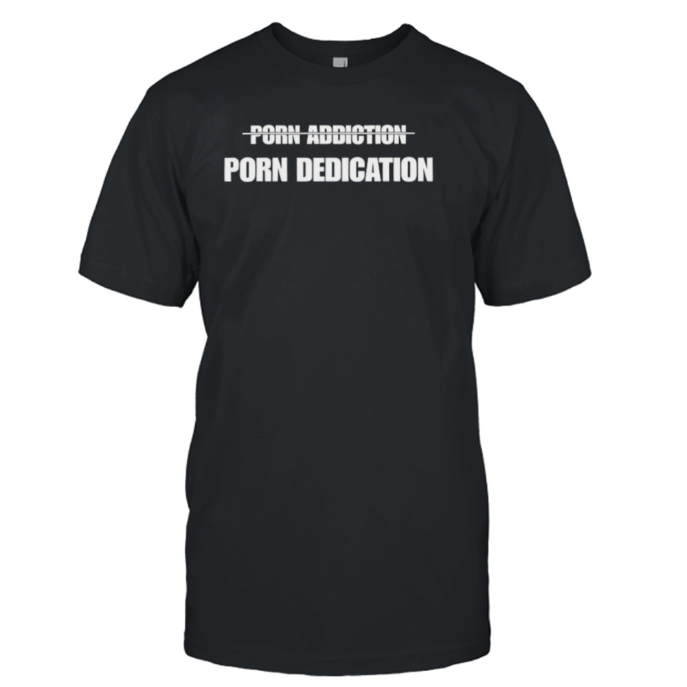 Porn addiction porn dedication shirt