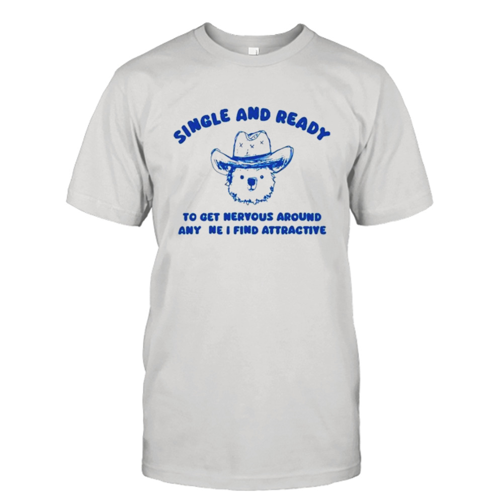 Single and ready to get nervous around anyone I find attractive bear shirt