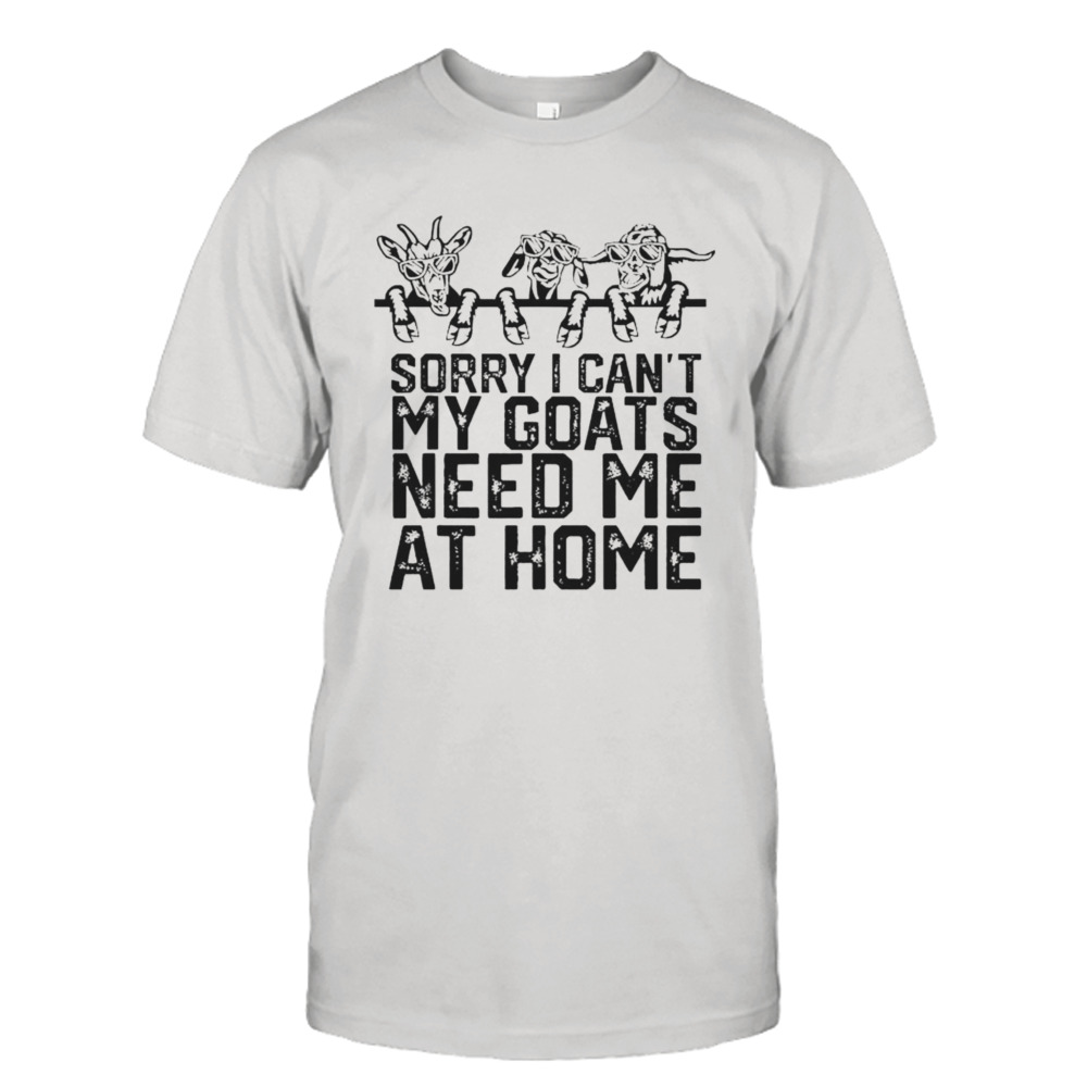 Sorry I can’t my goats need me at home T-shirt