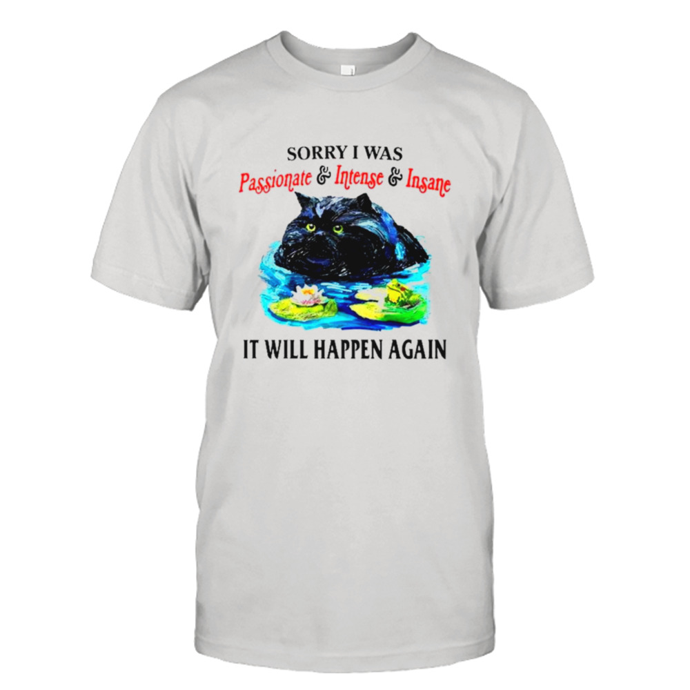 Sorry I was passionate and intense and insane it will happen again shirt