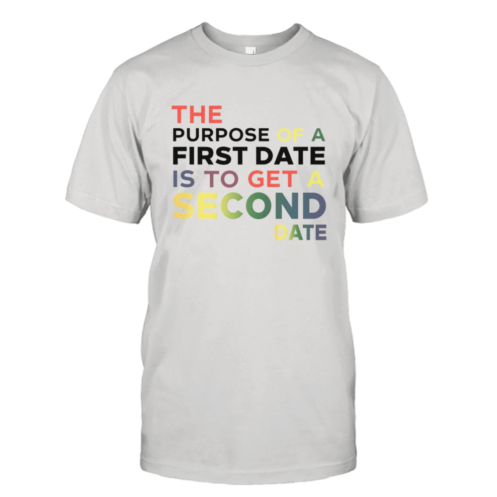 The purpose of a first date is to get a second date shirt