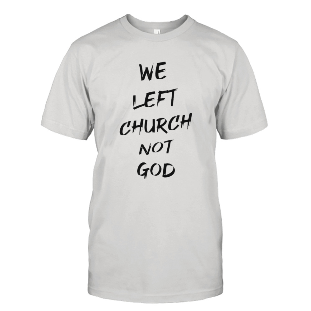 We left church not God shirt