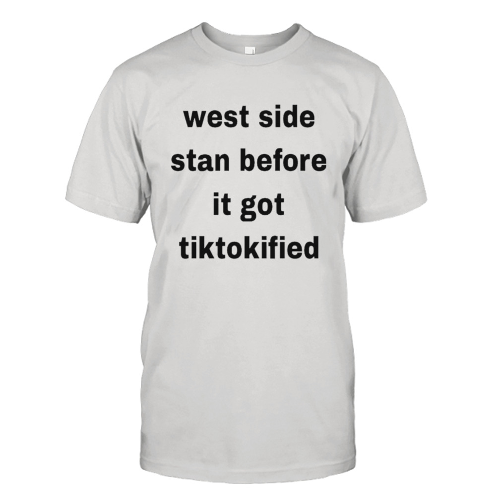 West side stan before it got tiktokified shirt