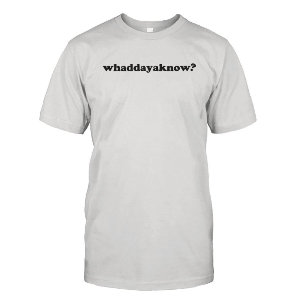 Whaddayaknow classic shirt