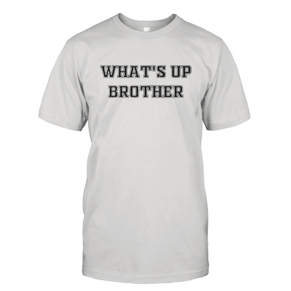 What’s up brother T-shirt