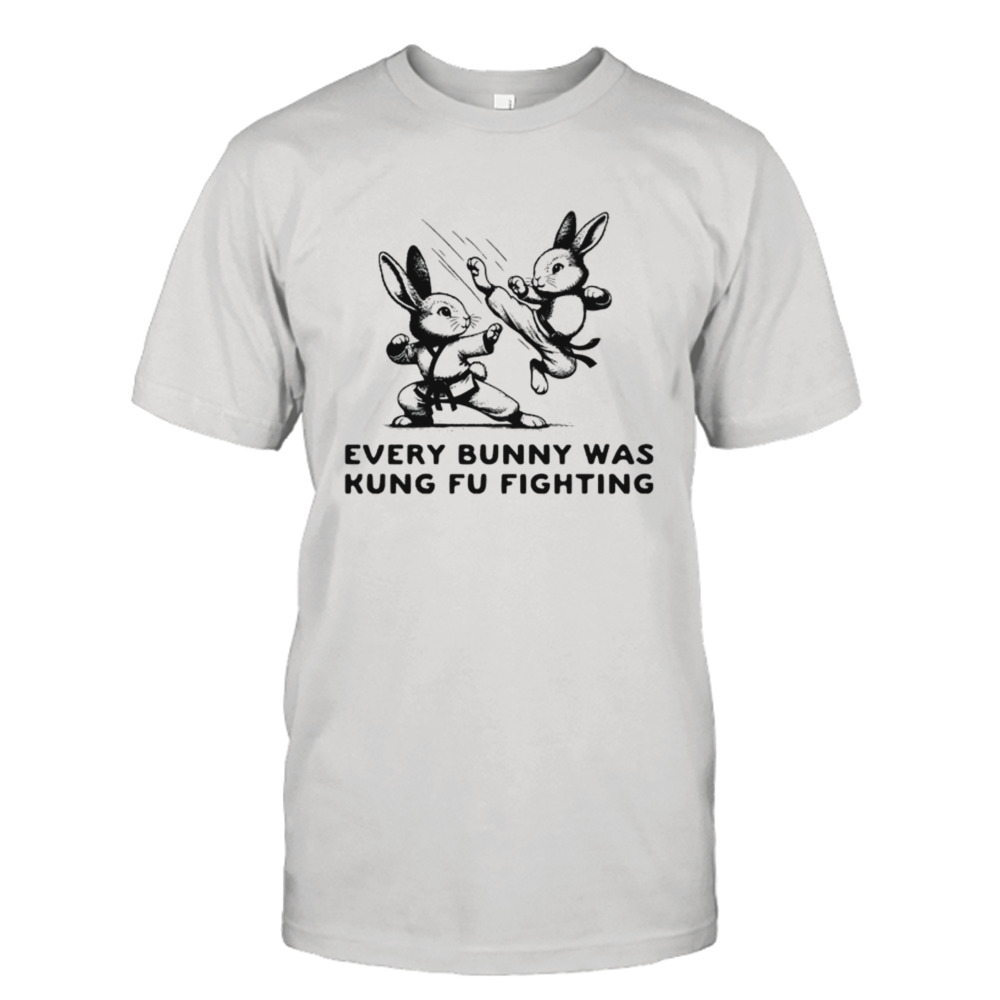 Every bunny was kung fu fighting shirt