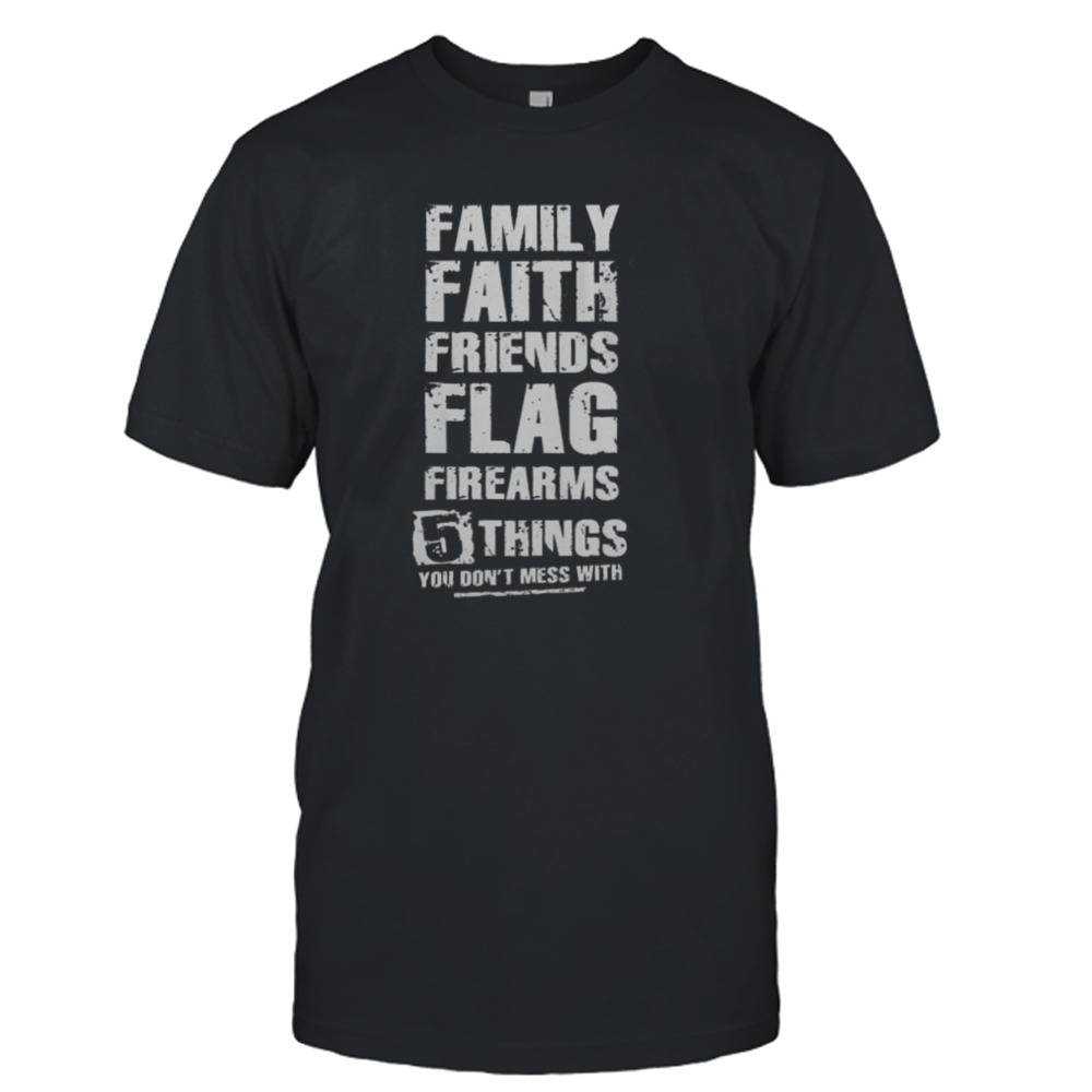 Family Faith Friends Flag Firearms 5 Things You Don’t Mess With Shirt