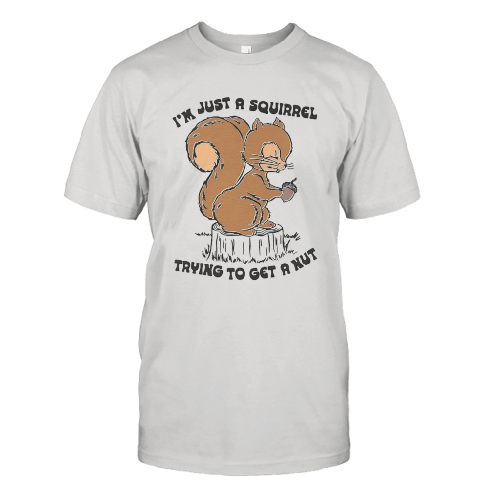 I’m just a squirrel trying to get a nut shirt